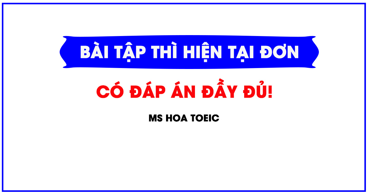 Bài tập luyện thì thời điểm hiện tại đơn - Ms Hoa Toeic