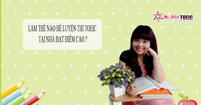 LÀM THẾ NÀO ĐỂ LUYỆN THI TOEIC TẠI NHÀ ĐẠT ĐIỂM CAO?