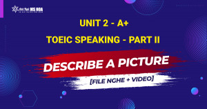 Unit 2_A+: TOEIC SPEAKING - Part II – Describe a Picture [file nghe + video]