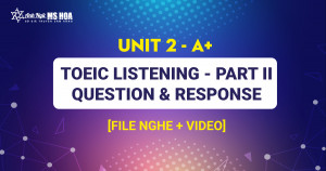 Unit 2_A+: TOEIC LISTENING - Part II – Question & Response [file nghe + video]