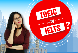 Nên học TOEIC hay IELTS? TOEIC và IELTS khác nhau như thế nào?