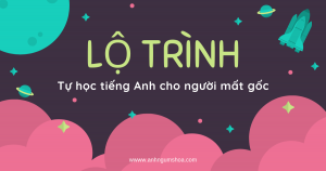 Lộ trình học tiếng Anh từ đầu đến giao tiếp thành thạo cho người mất gốc