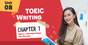 [KHÓA 10 BUỔI ONLINE MIỄN PHÍ] Unit 8: TOEIC WRITING CHAP1 - Write a Sentence Based on a Picture