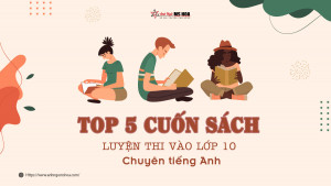 Top 5 cuốn sách luyện thi vào lớp 10 chuyên tiếng Anh