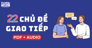[FULL PDF+AUDIO] 22 chủ đề GIAO TIẾP phải biết nếu muốn bắn tiếng Anh như gió