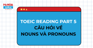 Luyện TOEIC Reading Part 5 - Các dạng câu hỏi Nouns (danh từ) & Pronouns (đại từ)