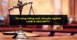 LAW & SECURITY – TỪ VỰNG CHUYÊN MÔN TRONG LĨNH VỰC PHÁP LÝ