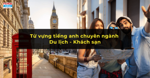 Tổng Hợp 100 Từ Vựng Tiếng Anh Chủ Đề Du Lịch & Khách Sạn 