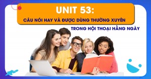 Unit 53: Một số những câu nói cực kỳ hay và được dùng nhiều thường xuyên trong hội thoại hằng ngày