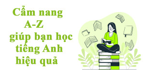 Cẩm nang A-Z giúp bạn học tiếng Anh hiệu quả