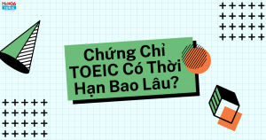 KHI NÀO CẦN THI LẠI TOEIC? CHỨNG CHỈ TOEIC CÓ THỜI HẠN BAO LÂU?