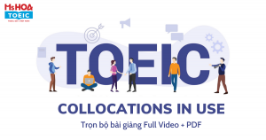 MIỄN PHÍ KHÓA HỌC TOEIC COLLOCATIONS IN USE - TỔNG HỢP COLLOCATIONS HAY GẶP NHẤT TRONG BÀI THI TOEIC