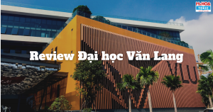 Review Đại học Văn Lang - Trường Đại học “Nghìn tỷ