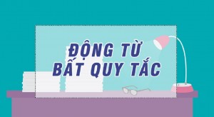 Bảng động từ bất quy tắc và Mẹo học cần biết