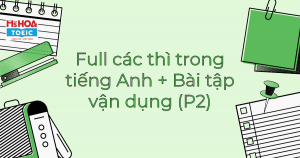 TỔNG HỢP TẤT TẦN TẬT CÁC THÌ TRONG TIẾNG ANH VÀ BÀI TẬP VẬN DỤNG (P2)