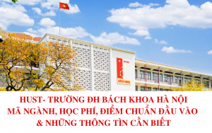 Trường Đại học Bách khoa Hà Nội - HUST - Mã ngành, học phí, điểm chuẩn,....