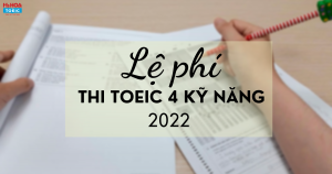 Cập nhật lệ phí thi TOEIC 4 kỹ năng 2022 mới nhất