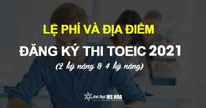 Lệ phí thi TOEIC là bao nhiêu? Địa điểm, thủ tục đăng ký thi TOEIC