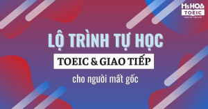 LỘ TRÌNH HỌC TOEIC VÀ GIAO TIẾP HIỆU QUẢ CHO NGƯỜI MẤT GỐC