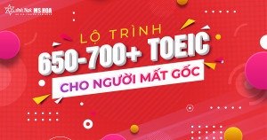 LỘ TRÌNH 650 - 700+ TOEIC CHO NGƯỜI MẤT GỐC