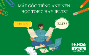 [GIẢI ĐÁP] Mất gốc tiếng Anh nên học TOEIC hay IELTS