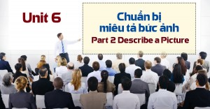 Unit 6: Chuẩn bị miêu tả bức ảnh - Part 2 Describe a Picture 