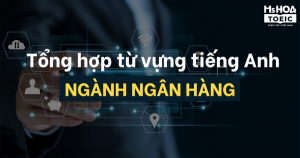 TỔNG HỢP TỪ VỰNG TIẾNG ANH TRONG NGÀNH NGÂN HÀNG