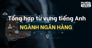 TỔNG HỢP TỪ VỰNG TIẾNG ANH TRONG NGÀNH NGÂN HÀNG 