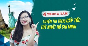 TOP 4 TRUNG TÂM LUYỆN THI TOEIC CẤP TỐC TỐT NHẤT HỒ CHÍ MINH