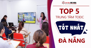 Top 5 trung tâm học TOEIC tốt nhất tại Đà Nẵng