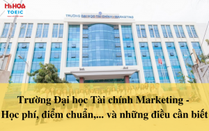 Trường Đại học Tài chính Marketing - Học phí, điểm chuẩn,... và những điều cần biết