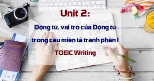 Unit 2: Động từ, vai trò của Động từ trong câu miêu tả tranh phần I - TOEIC Writing