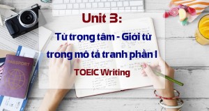 Unit 3: Từ trọng tâm - Giới từ trong mô tả tranh phần I TOEIC Writing