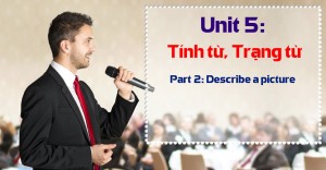 Unit 5: Tính từ, Trạng từ [Ngữ pháp bổ trợ Part 2 - Describe a picture]     