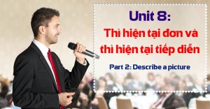 Unit 8: Thì hiện tại đơn và thì hiện tại tiếp diễn [Ngữ pháp bổ trợ Part 2 - Describe a picture]