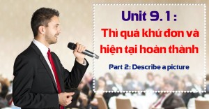 Unit 9.1: Thì quá khứ đơn và hiện tại hoàn thành [Ngữ pháp bổ trợ Part 2 - Describe a picture]