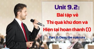 Unit 9.2: Bài tập về thì Quá khứ đơn và Thì Hiện tại hoàn thành - Phần 1 [Ngữ pháp bổ trợ Part 2 - Describe a picture]