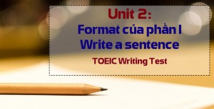 Unit 2: Format của phần I write a sentence– Bài thi TOEIC Writing