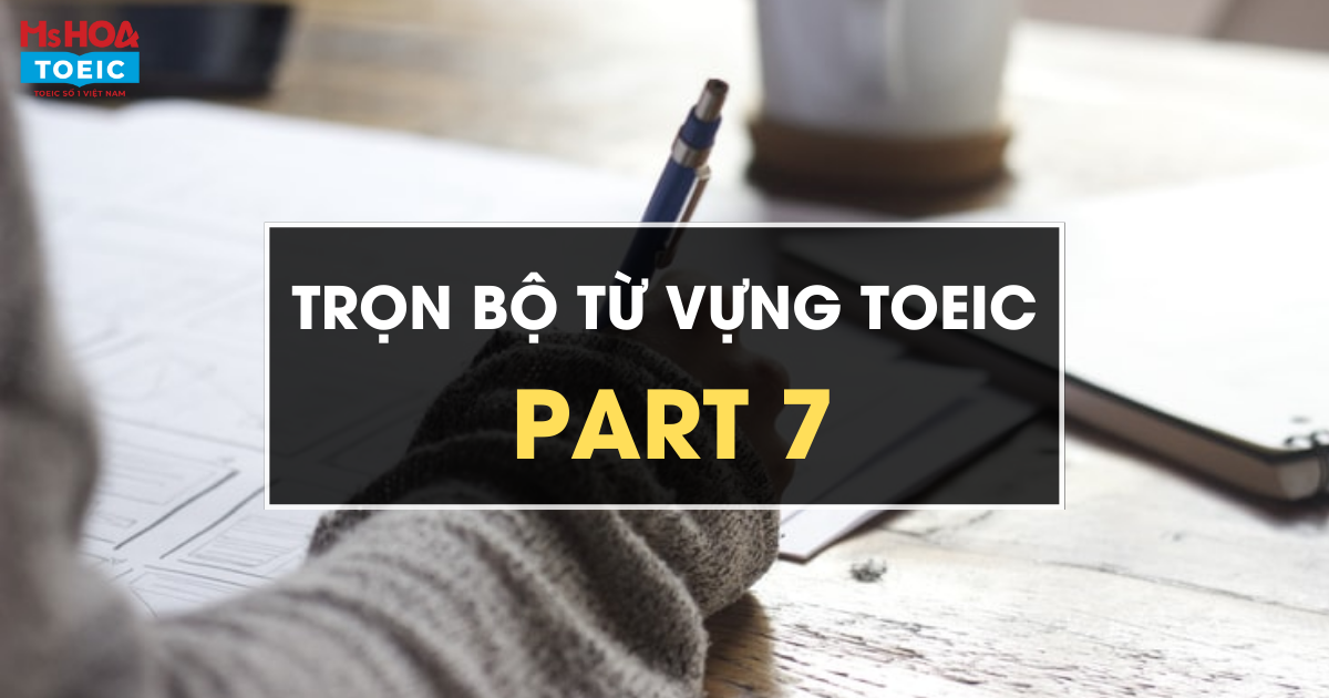 [Trọn bộ] Từ vựng TOEIC Part 7 mới cập nhật 2023