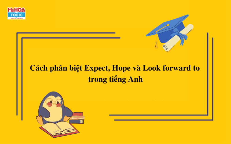 Cách phân biệt cấu trúc expect, hope, look forward to trong tiếng Anh