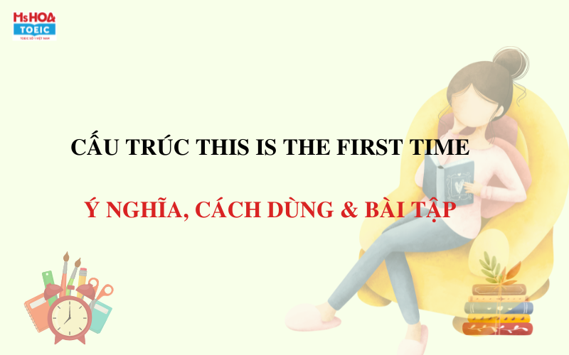 Cấu trúc THIS IS THE FIRST TIME trong tiếng Anh - Ms Hoa TOEIC